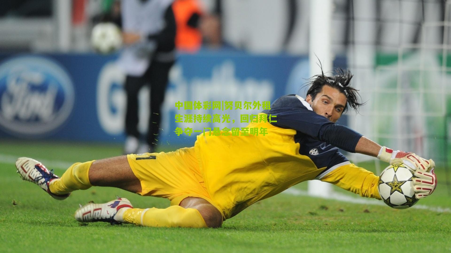 努贝尔外租生涯持续高光，回归拜仁争夺一门悬念留至明年