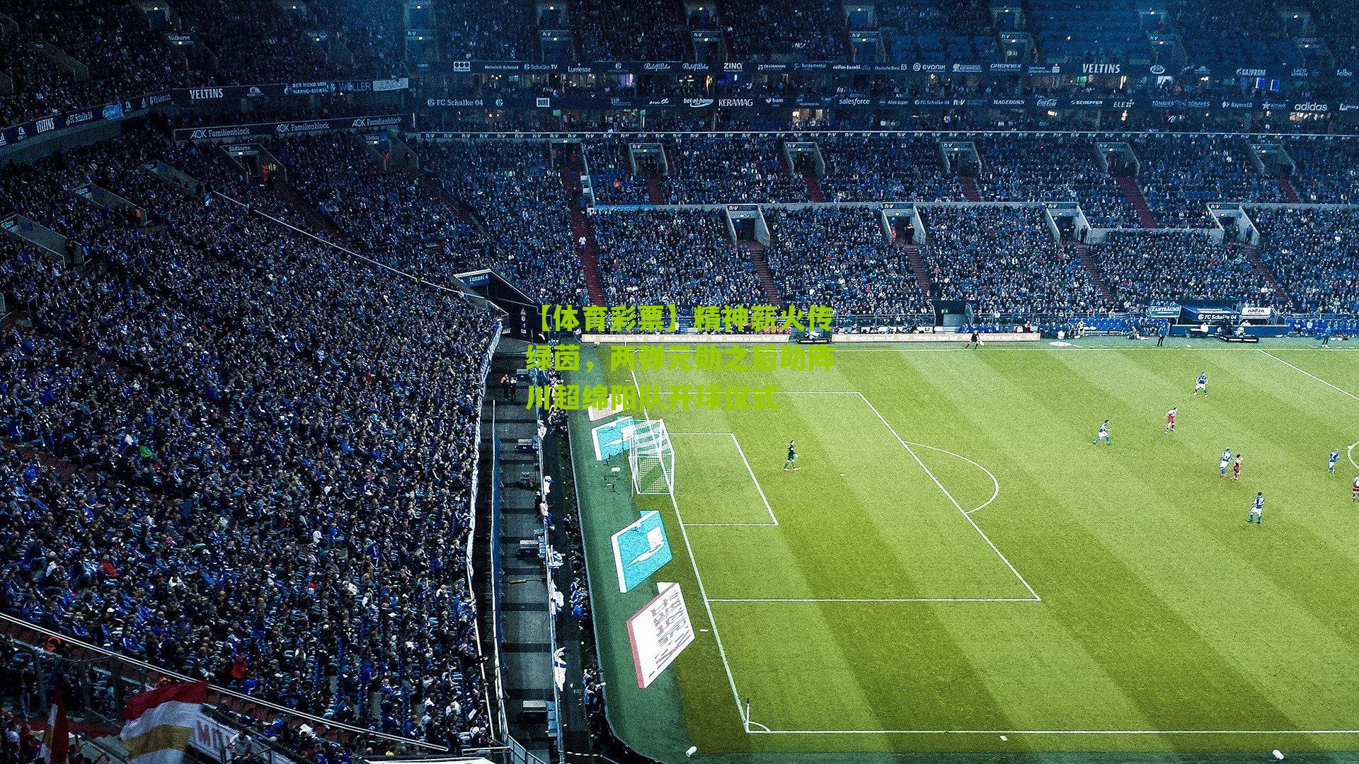 精神薪火传绿茵，两弹元勋之后助阵川超绵阳队开球仪式