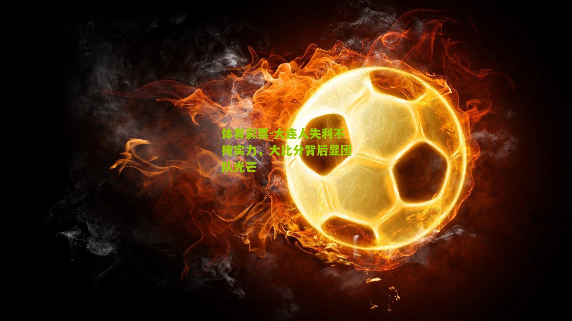 大连人失利不掩实力，大比分背后显团队光芒