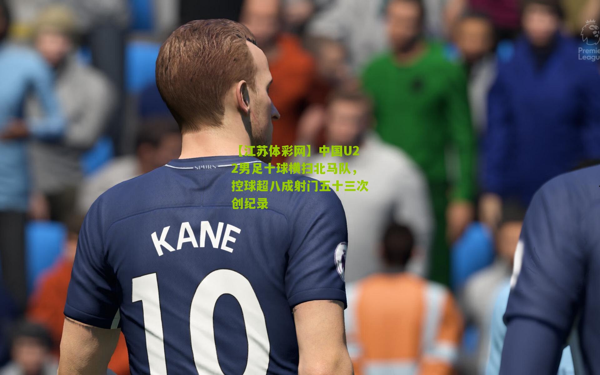 【江苏体彩网】中国U22男足十球横扫北马队，控球超八成射门五十三次创纪录