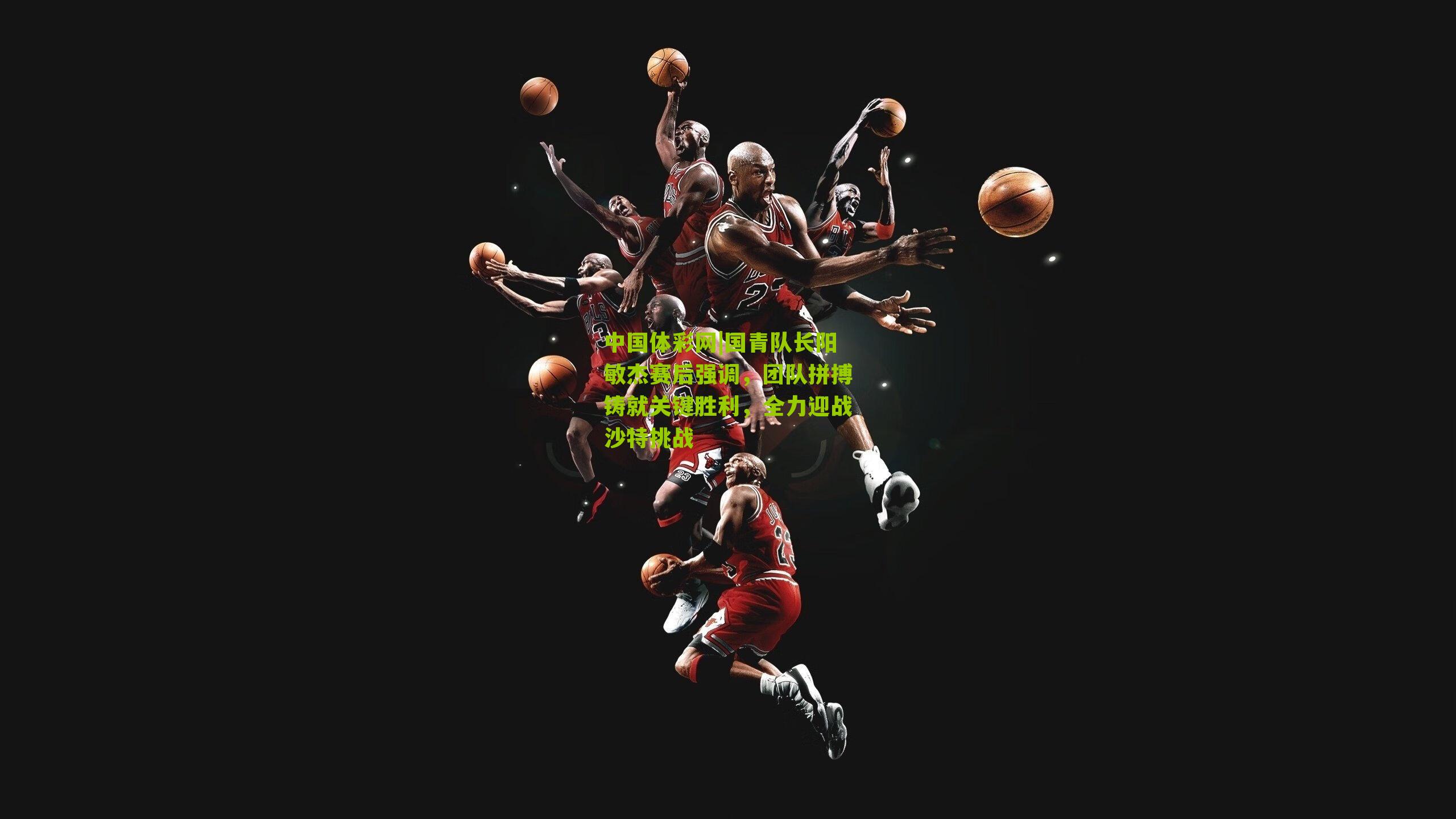 国青队长阳敏杰赛后强调，团队拼搏铸就关键胜利，全力迎战沙特挑战