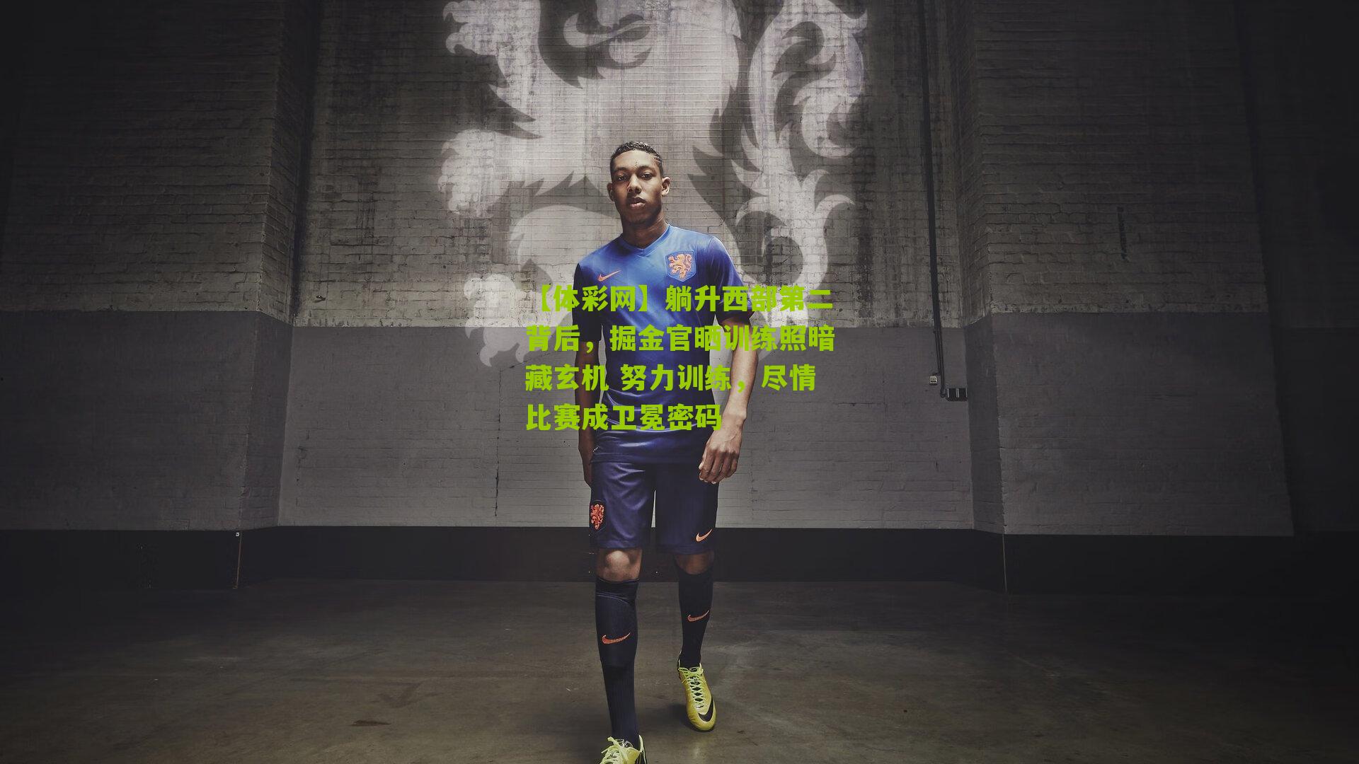 躺升西部第二背后，掘金官晒训练照暗藏玄机 努力训练，尽情比赛成卫冕密码