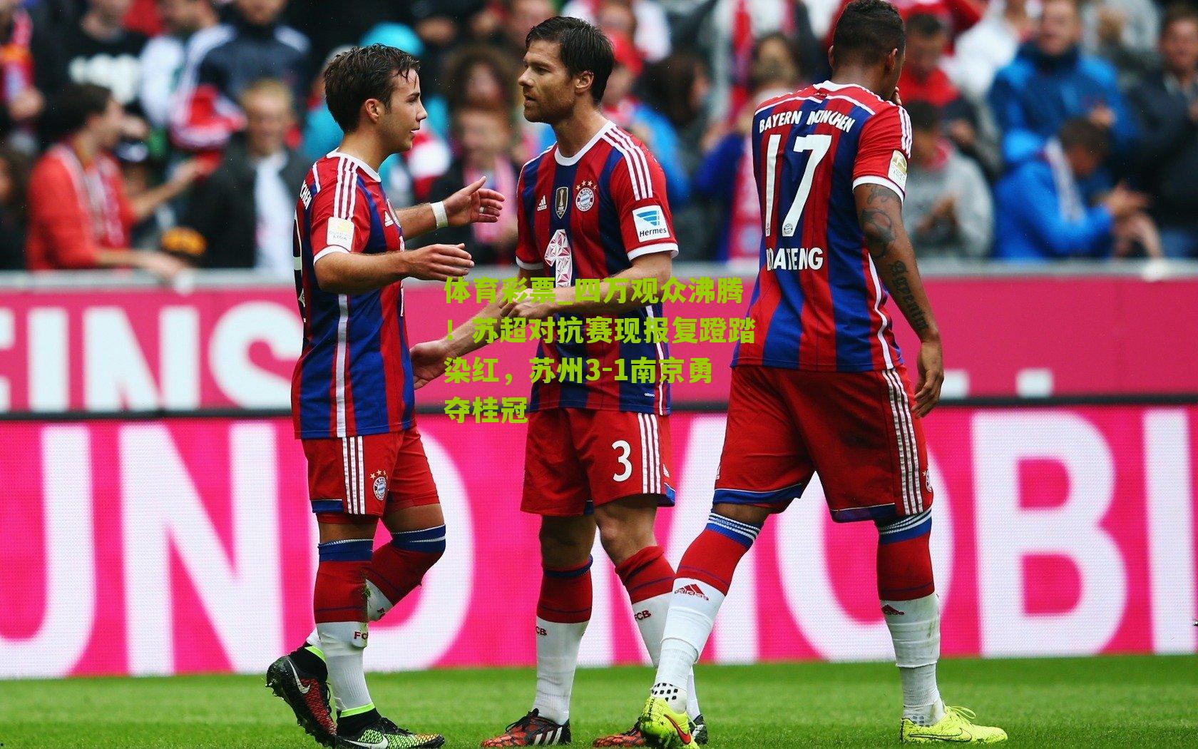 四万观众沸腾！苏超对抗赛现报复蹬踏染红，苏州3-1南京勇夺桂冠