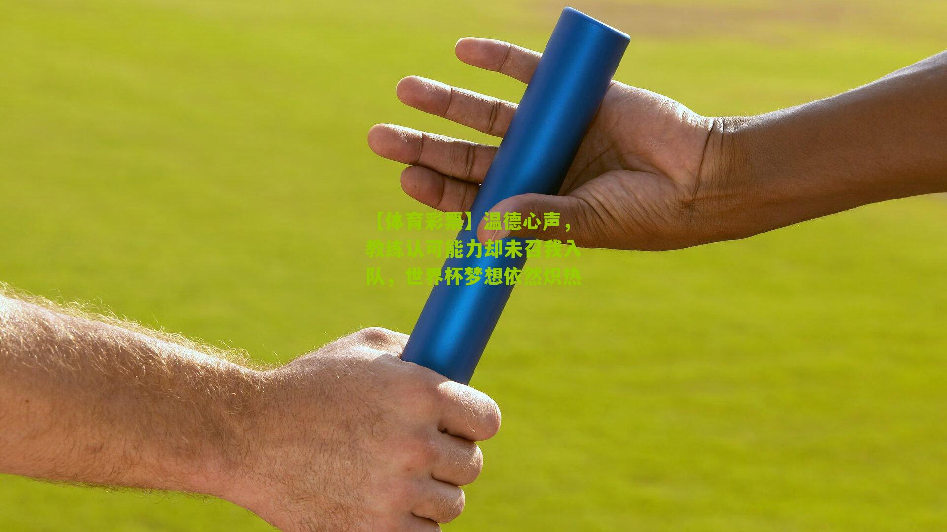 【体育彩票】温德心声，教练认可能力却未召我入队，世界杯梦想依然炽热