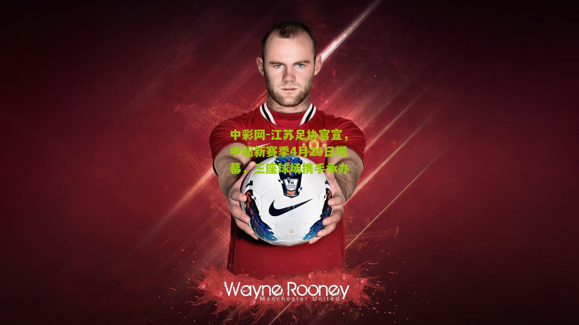 江苏足协官宣，中超新赛季4月20日揭幕，三座球场携手承办