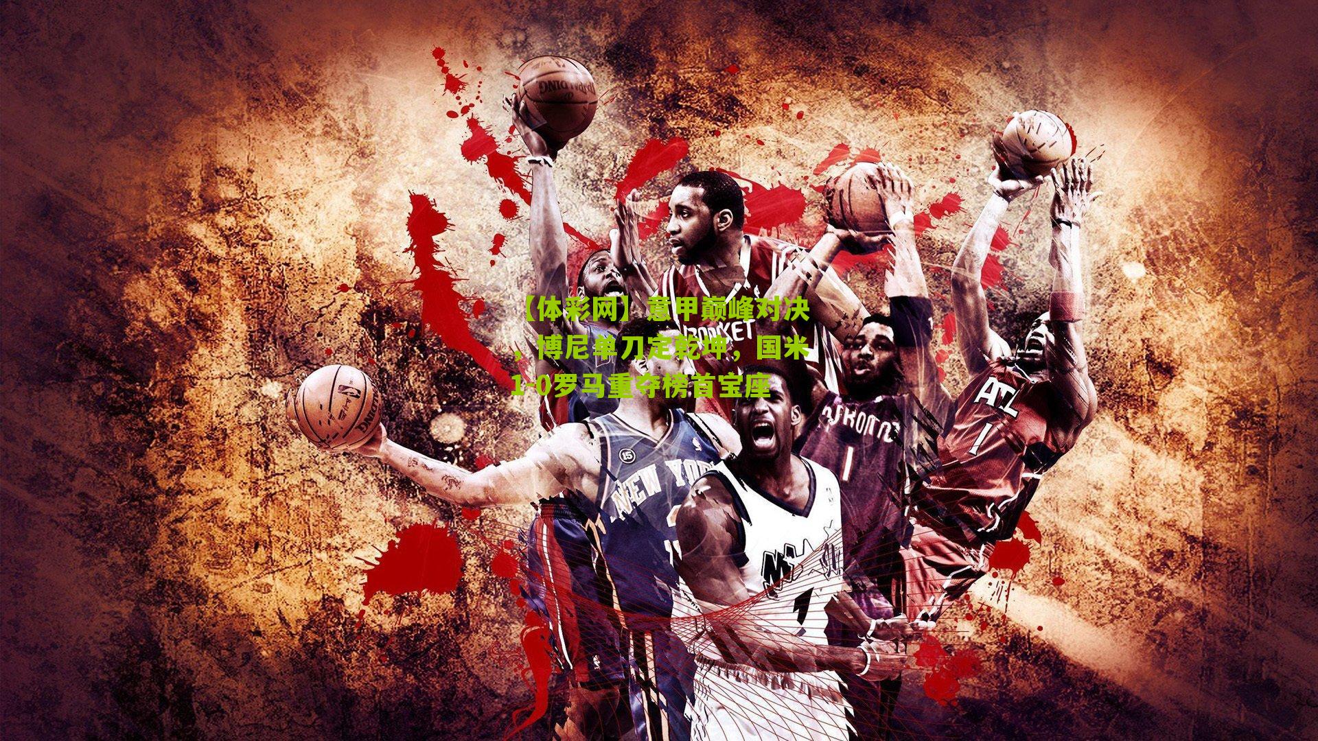 意甲巅峰对决，博尼单刀定乾坤，国米1-0罗马重夺榜首宝座